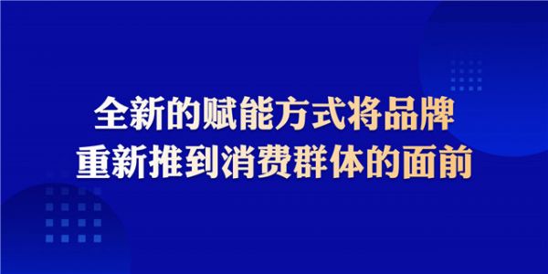 全新的赋能方式将品牌重新推到消费群体的面前.jpg