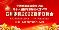 卖场快讯 | 四川家具2022夏季订货会7月9日—14日举行