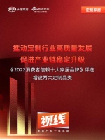 视线 | 推动定制行业高质量发展，促进产业链稳定升级——《2022消费者信赖十大家居品牌》...