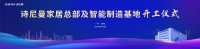 扬帆起航，定智未来——热烈庆贺诗尼曼家居总部及智能制造基地开工仪式圆满举行