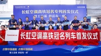 "精工品质 舒适每一度",长虹空调高铁冠名列车今日首发