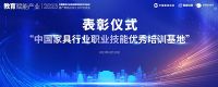 教育赋能产业|新一届“中国家具行业职业技能培训基地”及“2021-2023年度优秀基地”名...