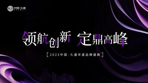 “领航创新，定鼎高峰” ”中国·久盛2023年度品牌盛典圆满举办