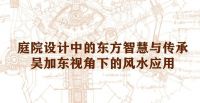 庭院设计中的东方智慧与传承--景观设计大师吴加东视角下的风水应用