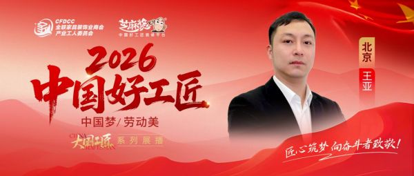 【2026中国好工匠系列展播】王亚：深耕家装二十载 匠心筑家暖人心