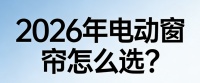 2026年电动窗帘品牌厂家TOP10排行榜！